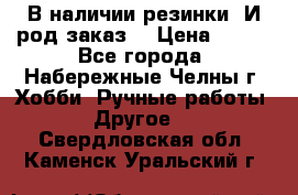 В наличии резинки. И род заказ. › Цена ­ 100 - Все города, Набережные Челны г. Хобби. Ручные работы » Другое   . Свердловская обл.,Каменск-Уральский г.